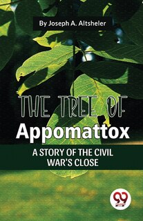 Front cover_The Tree Of Appomattox A Story Of The Civil War'S Close