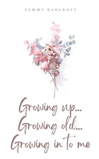 Front cover_Growing up... Growing old... Growing in to me