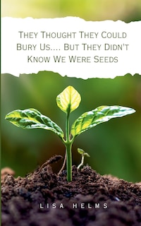 Front cover_They Thought They Could Bury Us.... But They Didn't Know We Were Seeds