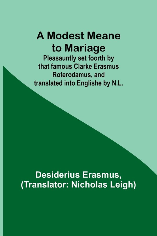 Couverture_A Modest Meane to Mariage; Pleasauntly set foorth by that famous Clarke Erasmus Roterodamus, and translated into Englishe by N.L.