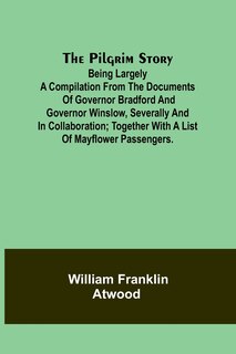 Front cover_The Pilgrim Story;Being largely a compilation from the documents of Governor Bradford and Governor Winslow, severally and in collaboration; together with a list of Mayflower passengers.