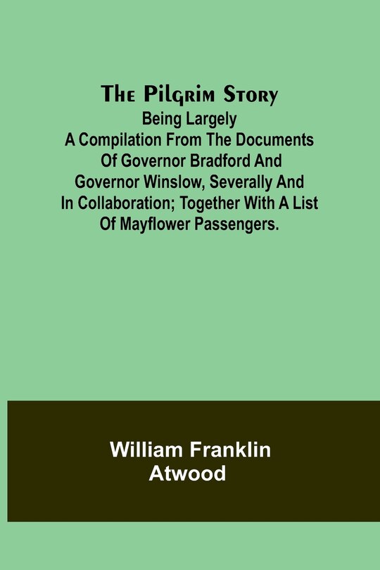 Front cover_The Pilgrim Story;Being largely a compilation from the documents of Governor Bradford and Governor Winslow, severally and in collaboration; together with a list of Mayflower passengers.