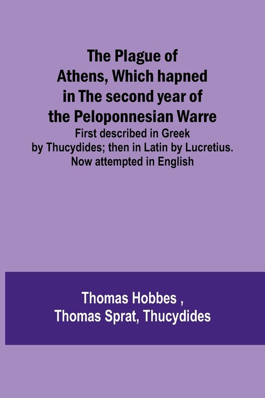 Front cover_The Plague of Athens, which hapned in the second year of the Peloponnesian Warre; First described in Greek by Thucydides; then in Latin by Lucretius. Now attempted in English