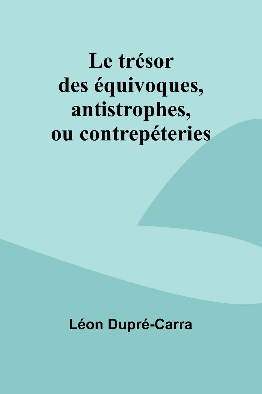 Front cover_Le trésor des équivoques, antistrophes, ou contrepéteries