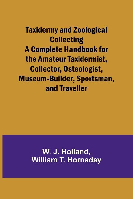 Front cover_Taxidermy and Zoological Collecting A Complete Handbook for the Amateur Taxidermist, Collector, Osteologist, Museum-Builder, Sportsman, and Traveller