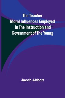 Front cover_The Teacher Moral Influences Employed in the Instruction and Government of the Young