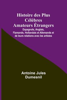 Front cover_Histoire des Plus Célèbres Amateurs Étrangers; Espagnols, Anglais, Flamands, Hollandais et Allemands et de leurs relations avec les artistes