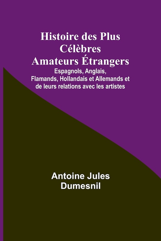 Front cover_Histoire des Plus Célèbres Amateurs Étrangers; Espagnols, Anglais, Flamands, Hollandais et Allemands et de leurs relations avec les artistes