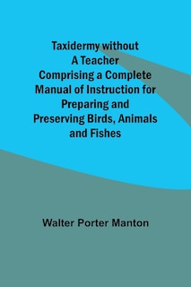 Front cover_Taxidermy without a Teacher Comprising a Complete Manual of Instruction for Preparing and Preserving Birds, Animals and Fishes