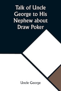 Couverture_Talk of Uncle George to His Nephew about Draw Poker Containing valuable suggestions in connection with this great American game. Also, instruction and directions to clubs and social card parties, whose members play only for recreation and pastime, with ti