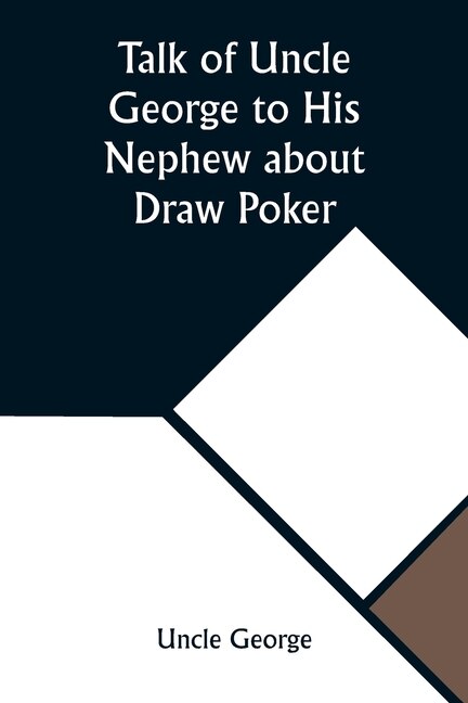 Couverture_Talk of Uncle George to His Nephew about Draw Poker Containing valuable suggestions in connection with this great American game. Also, instruction and directions to clubs and social card parties, whose members play only for recreation and pastime, with ti