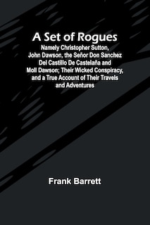 Front cover_A Set of Rogues; Namely Christopher Sutton, John Dawson, the Señor Don Sanchez Del Castillo De Castelaña and Moll Dawson; Their Wicked Conspiracy, and a True Account of Their Travels and Adventures