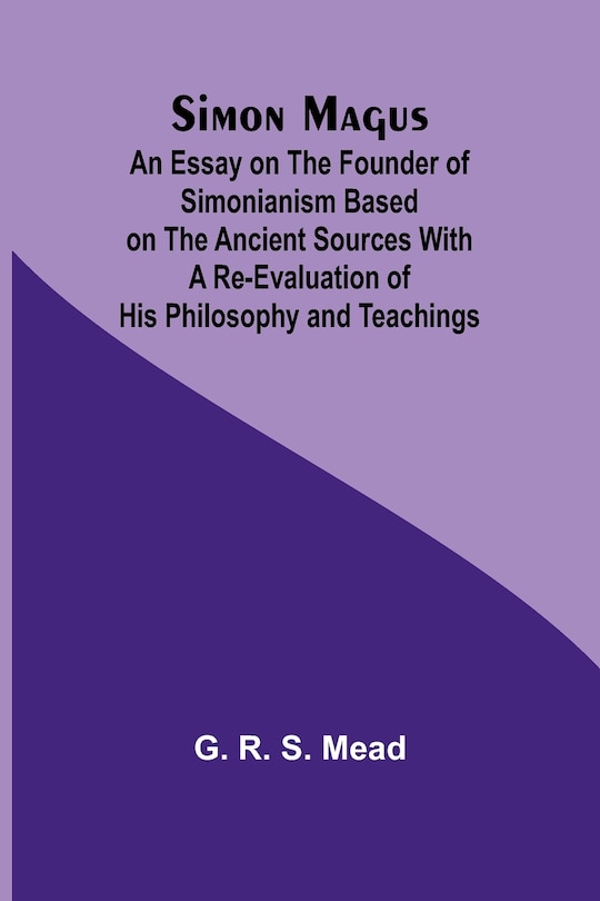 Couverture_Simon Magus; An Essay on the Founder of Simonianism Based on the Ancient Sources With a Re-Evaluation of His Philosophy and Teachings