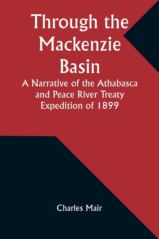 Front cover_Through the Mackenzie Basin A Narrative of the Athabasca and Peace River Treaty Expedition of 1899