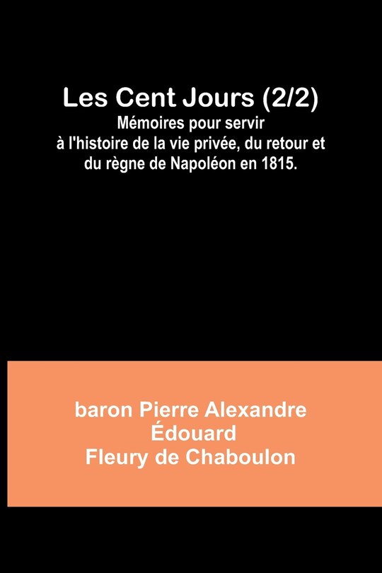 Front cover_Les Cent Jours (2/2); Mémoires pour servir à l'histoire de la vie privée, du retour et du règne de Napoléon en 1815.
