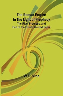Couverture_The Roman Empire in the Light of Prophecy; The Rise, Progress, and End of the Fourth World-empire