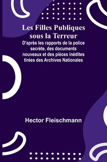 Couverture_Les Filles Publiques sous la Terreur; D'après les rapports de la police secrète, des documents nouveaux et des pièces inédites tirées des Archives Nationales