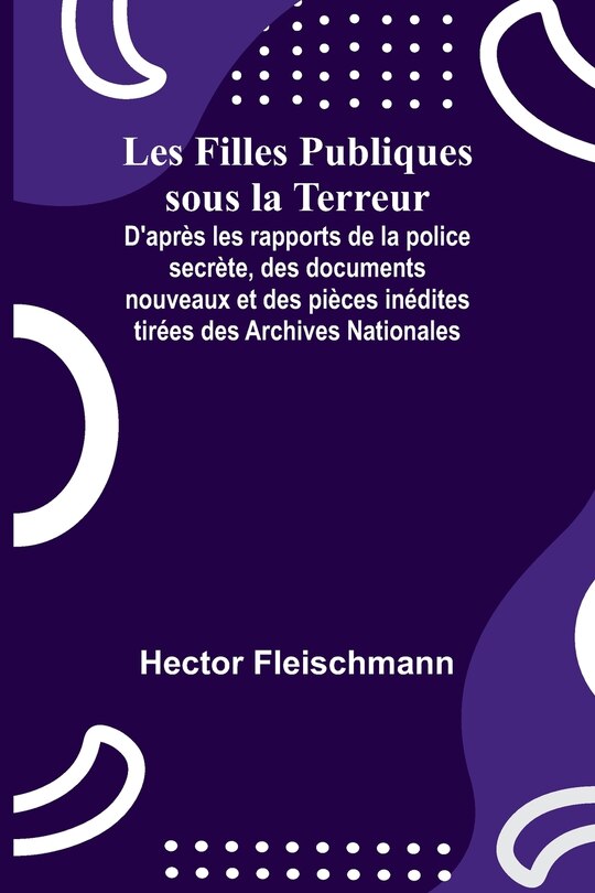 Couverture_Les Filles Publiques sous la Terreur; D'après les rapports de la police secrète, des documents nouveaux et des pièces inédites tirées des Archives Nationales