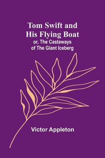 Front cover_Tom Swift and his flying boat; or, The castaways of the giant iceberg