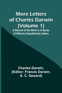 Couverture_More Letters of Charles Darwin (Volume 1); A Record of His Work in a Series of Hitherto Unpublished Letters