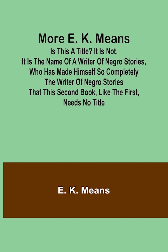 Front cover_More E. K. Means; Is This a Title? It Is Not. It Is the Name of a Writer of Negro Stories, Who Has Made Himself So Completely the Writer of Negro Stories That This Second Book, Like the First, Needs No Title