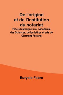 Front cover_De l'origine et de l'institution du notariat; Précis historique lu à l'Academie des Sciences, belles-lettres et arts de Clermont-Ferrand