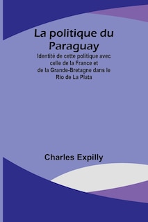 Front cover_La politique du Paraguay; Identité de cette politique avec celle de la France et de la Grande-Bretagne dans le Rio de La Plata