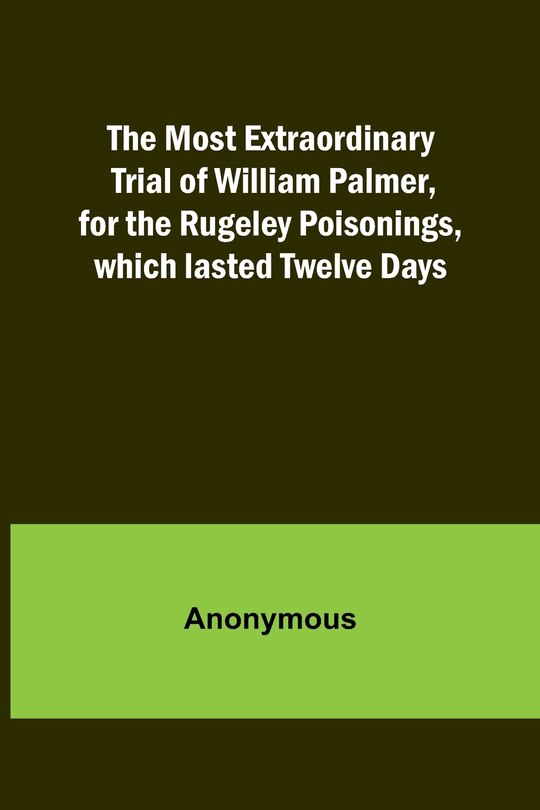 Front cover_The Most Extraordinary Trial of William Palmer, for the Rugeley Poisonings, which lasted Twelve Days