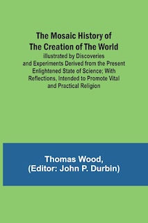 Front cover_The Mosaic History of the Creation of the World; Illustrated by Discoveries and Experiments Derived from the Present Enlightened State of Science; With Reflections, Intended to Promote Vital and Practical Religion
