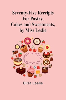Couverture_Seventy-Five Receipts for Pastry, Cakes and Sweetmeats, by Miss Leslie