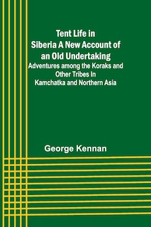 Front cover_Tent Life in Siberia A New Account of an Old Undertaking; Adventures among the Koraks and Other Tribes In Kamchatka and Northern Asia