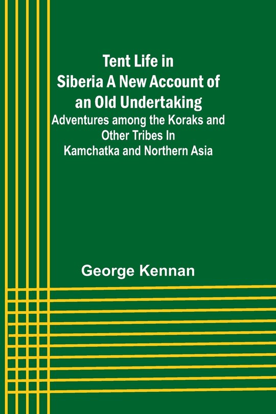 Front cover_Tent Life in Siberia A New Account of an Old Undertaking; Adventures among the Koraks and Other Tribes In Kamchatka and Northern Asia