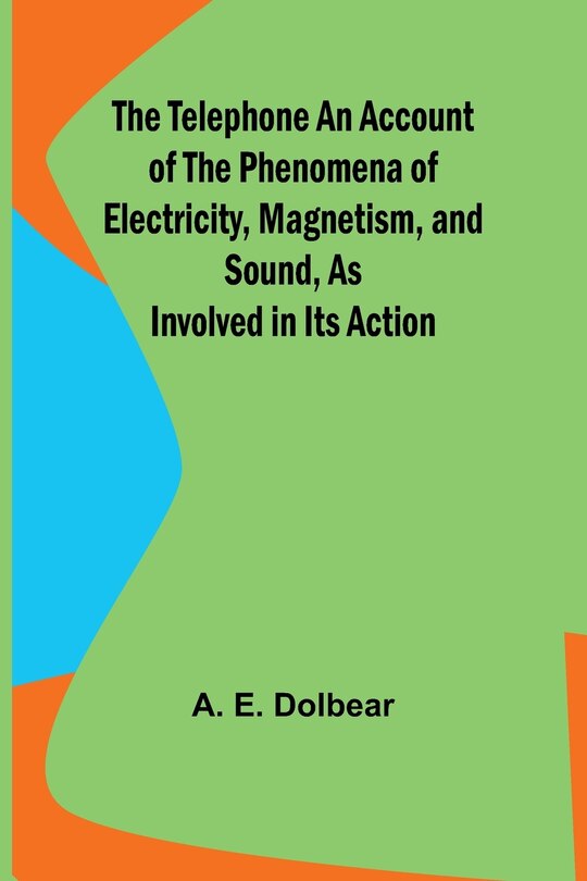 Couverture_The Telephone An Account of the Phenomena of Electricity, Magnetism, and Sound, as Involved in Its Action
