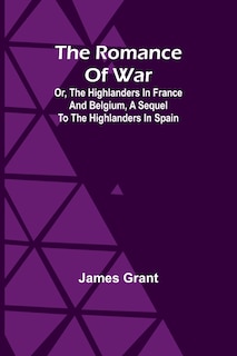Couverture_The Romance of War; Or, The Highlanders in France and Belgium, A Sequel to the Highlanders in Spain
