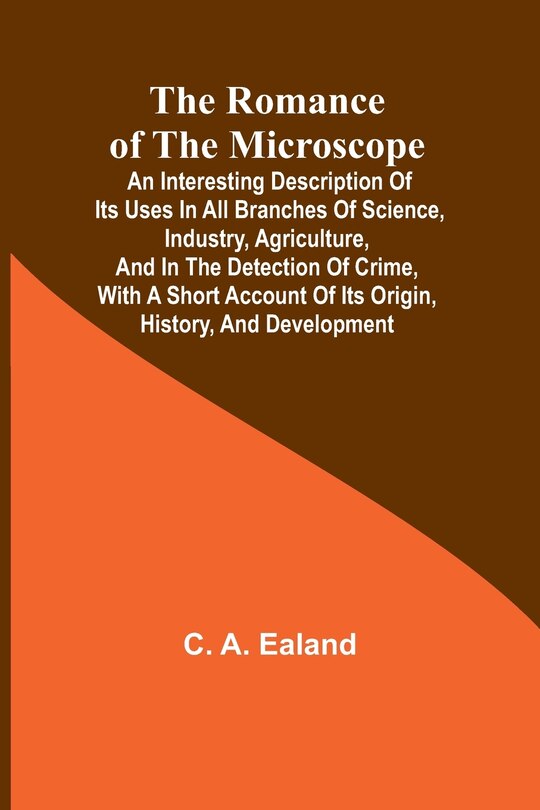 Front cover_The Romance of the Microscope; An interesting description of its uses in all branches of science, industry, agriculture, and in the detection of crime, with a short account of its origin, history, and development