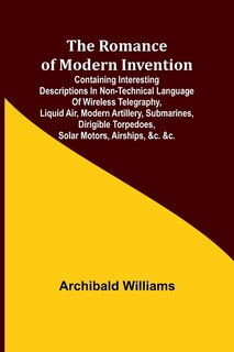 Couverture_The Romance of Modern Invention; Containing Interesting Descriptions in Non-technical Language of Wireless Telegraphy, Liquid Air, Modern Artillery, Submarines, Dirigible Torpedoes, Solar Motors, Airships, &c. &c.