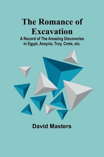 Front cover_The Romance of Excavation; A record of the amazing discoveries in Egypt, Assyria, Troy, Crete, etc.