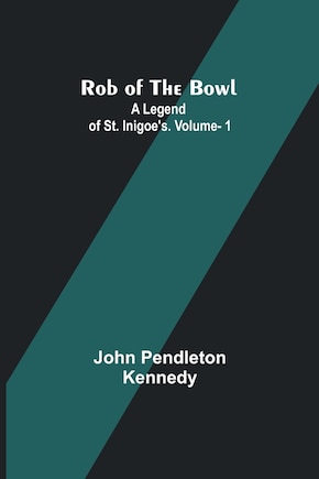 Rob of the Bowl: A Legend of St. Inigoe's. Vol. 1