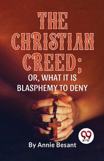 Front cover_The Christian Creed; or, What it is Blasphemy to Deny