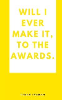 Will I ever make it, to the awards.