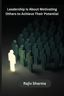 Front cover_Leadership Is About Motivating Others to Achieve Their Potential