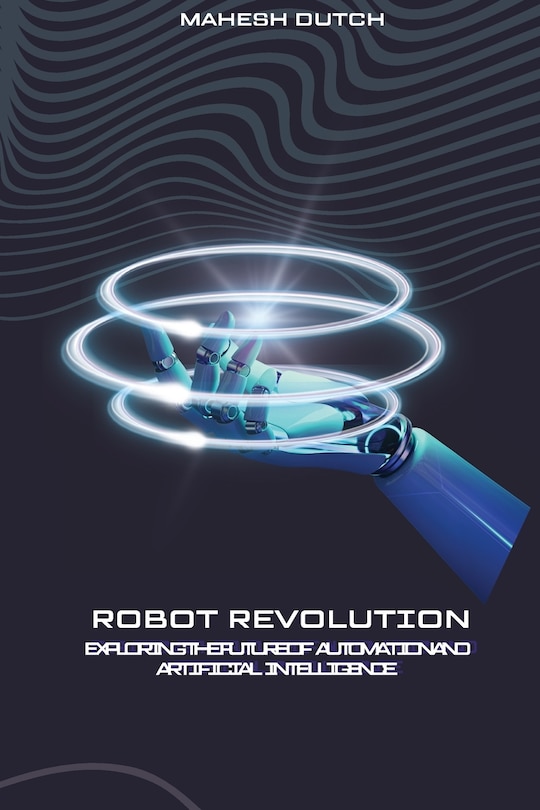 Front cover_Robot Revolution Exploring the Future of Automation and Artificial Intelligence