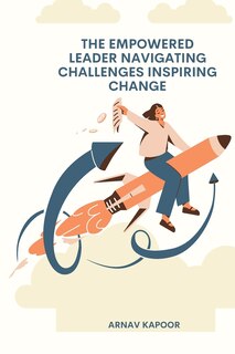 Front cover_The Empowered Leader Navigating Challenges, Inspiring Change