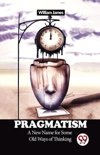 Front cover_Pragmatism A New Name for Some Old Ways of Thinking