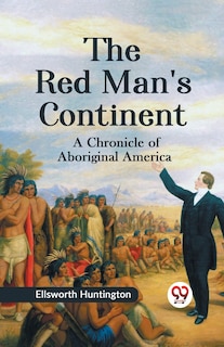 Front cover_The Red Man's Continent A CHRONICLE OF ABORIGINAL AMERICA