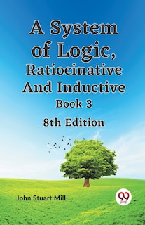 Front cover_A System of Logic, Ratiocinative and Inductive Book 3 8th Edition