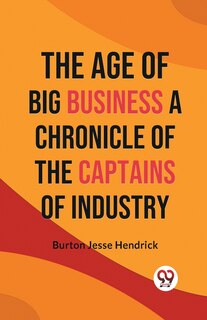 Front cover_The Age of Big Business A CHRONICLE OF THE CAPTAINS OF INDUSTRY