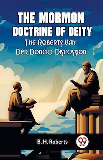 The Mormon Doctrine Of Deity The Roberts-Van Der Donckt Discussion