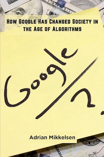 Front cover_How Google Has Changed Society in the Age of Algorithms