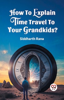 Front cover_How To Explain Time Travel To Your Grandkids?